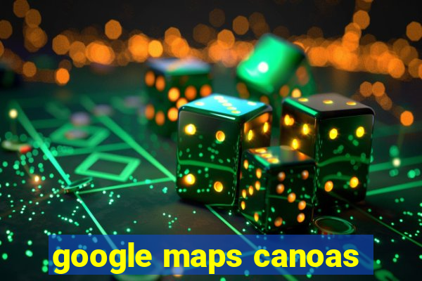 google maps canoas